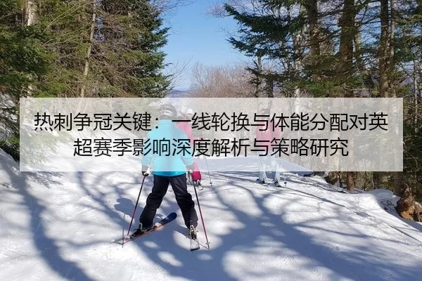 热刺争冠关键：一线轮换与体能分配对英超赛季影响深度解析与策略研究