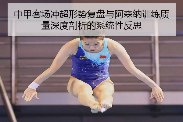 中甲客场冲超形势复盘与阿森纳训练质量深度剖析的系统性反思